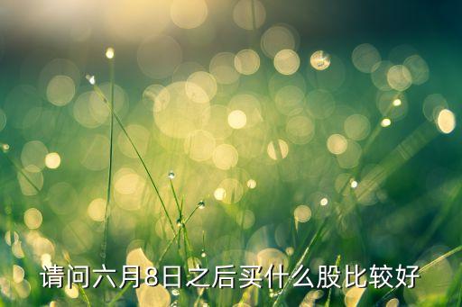 请问六月8日之后买什么股比较好