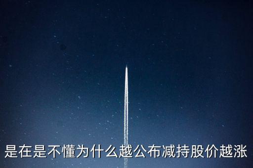 是在是不懂为什么越公布减持股价越涨