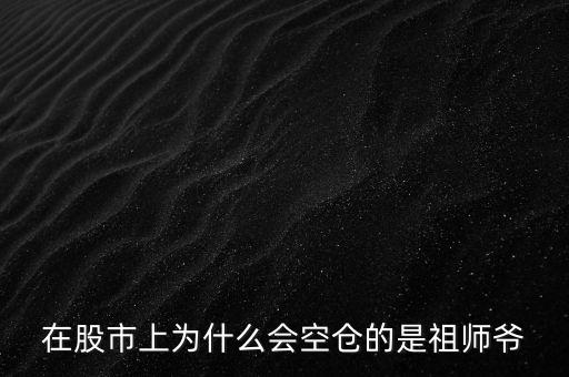 为什么股票涨的时候会空仓，为什么股票涨了还会套牢