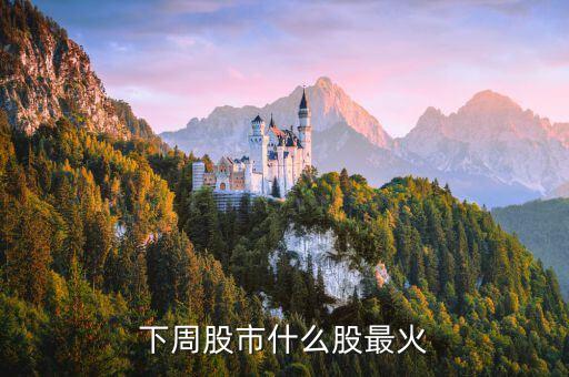 下周股市什么股最火