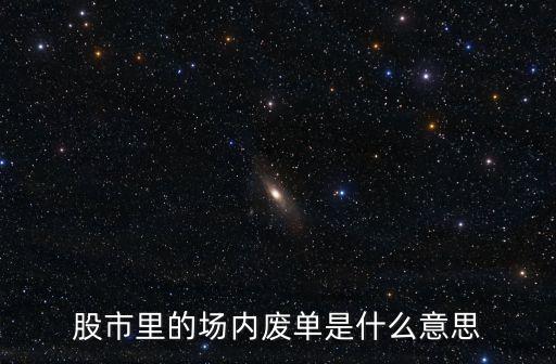 股市里的场内废单是什么意思