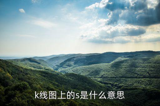 股票的s和k是什么意思，k线中的s分别什么意思