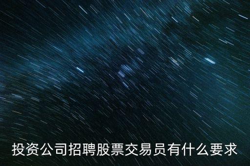 股票交易员有什么条件要求，投资公司招聘股票交易员有什么要求